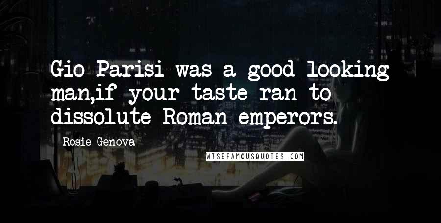 Rosie Genova Quotes: Gio Parisi was a good-looking man,if your taste ran to dissolute Roman emperors.