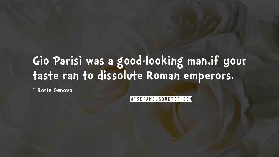 Rosie Genova Quotes: Gio Parisi was a good-looking man,if your taste ran to dissolute Roman emperors.