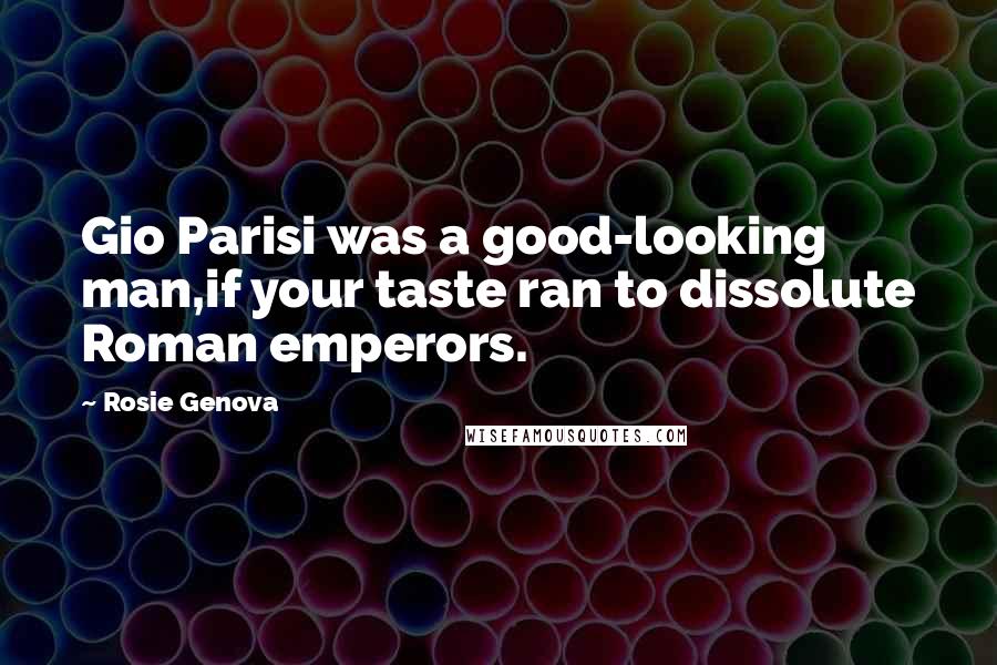 Rosie Genova Quotes: Gio Parisi was a good-looking man,if your taste ran to dissolute Roman emperors.