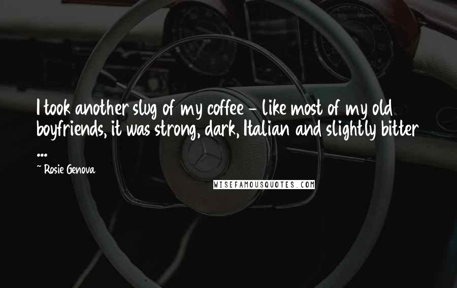 Rosie Genova Quotes: I took another slug of my coffee - like most of my old boyfriends, it was strong, dark, Italian and slightly bitter ...