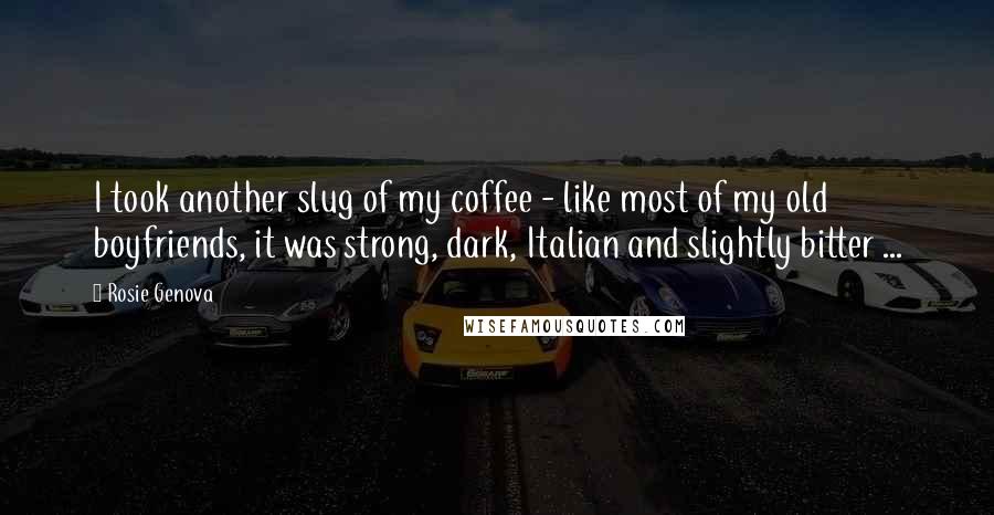 Rosie Genova Quotes: I took another slug of my coffee - like most of my old boyfriends, it was strong, dark, Italian and slightly bitter ...