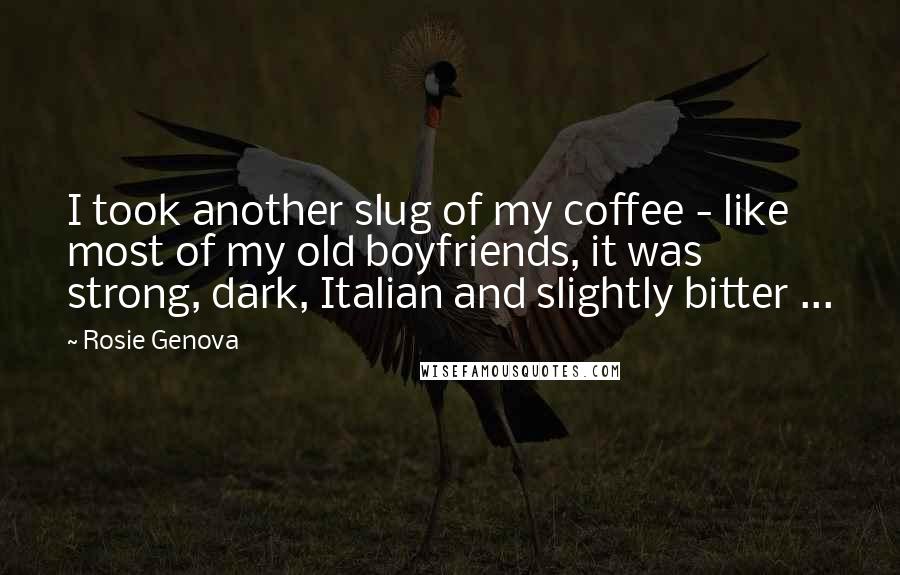 Rosie Genova Quotes: I took another slug of my coffee - like most of my old boyfriends, it was strong, dark, Italian and slightly bitter ...