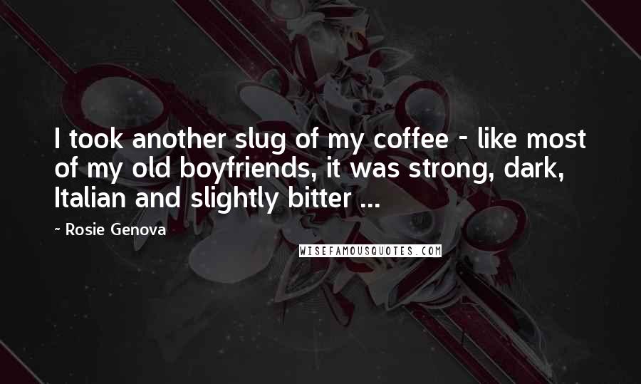 Rosie Genova Quotes: I took another slug of my coffee - like most of my old boyfriends, it was strong, dark, Italian and slightly bitter ...