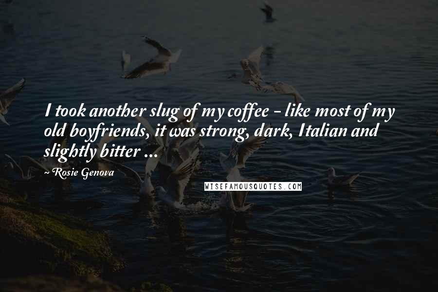 Rosie Genova Quotes: I took another slug of my coffee - like most of my old boyfriends, it was strong, dark, Italian and slightly bitter ...