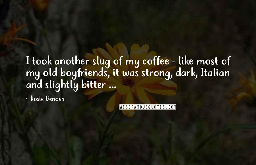 Rosie Genova Quotes: I took another slug of my coffee - like most of my old boyfriends, it was strong, dark, Italian and slightly bitter ...