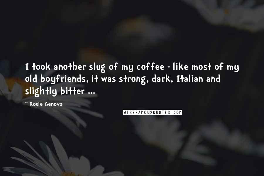 Rosie Genova Quotes: I took another slug of my coffee - like most of my old boyfriends, it was strong, dark, Italian and slightly bitter ...