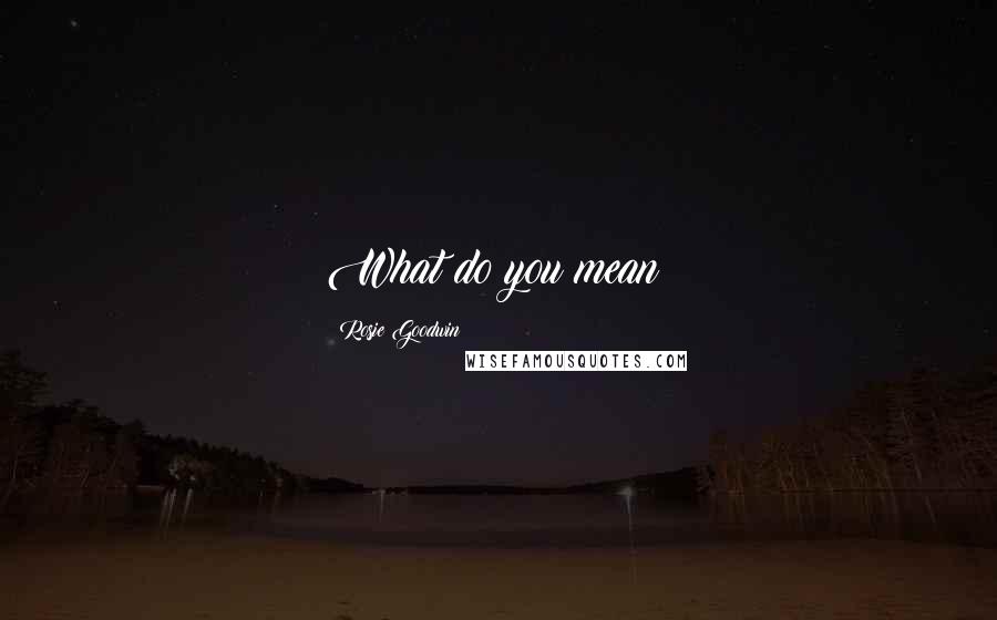 Rosie Goodwin Quotes: What do you mean?
