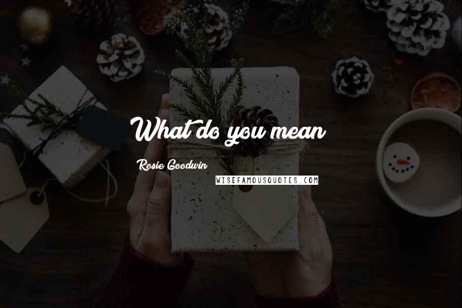 Rosie Goodwin Quotes: What do you mean?