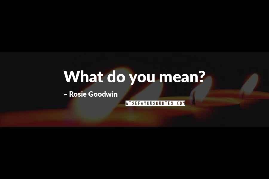 Rosie Goodwin Quotes: What do you mean?