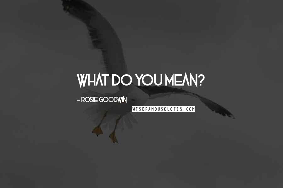 Rosie Goodwin Quotes: What do you mean?