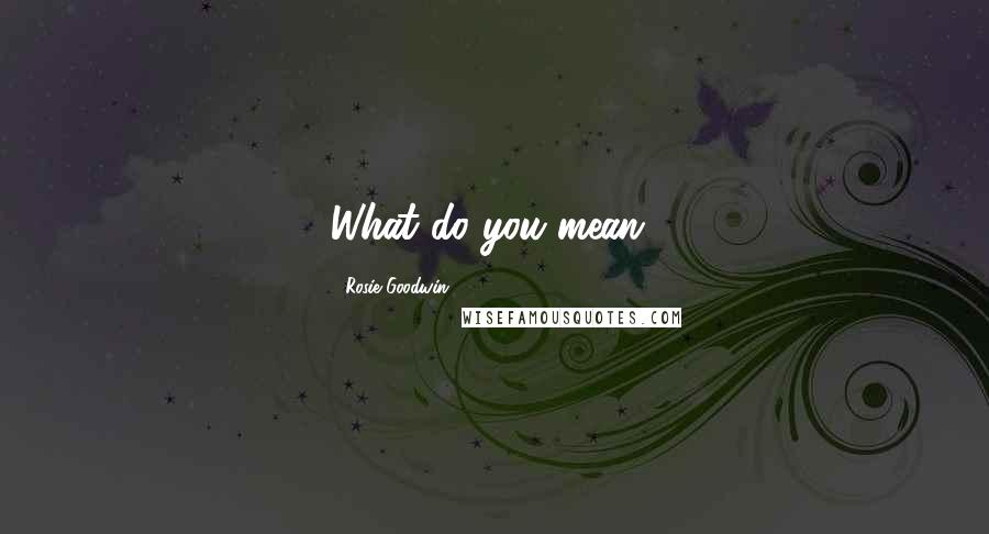 Rosie Goodwin Quotes: What do you mean?