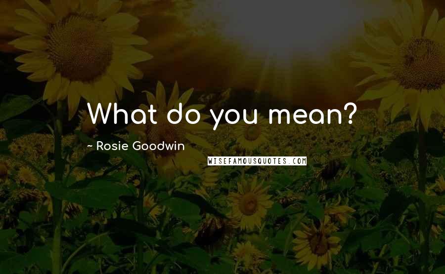 Rosie Goodwin Quotes: What do you mean?