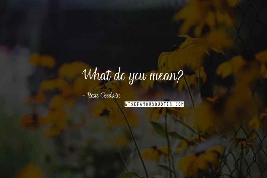 Rosie Goodwin Quotes: What do you mean?