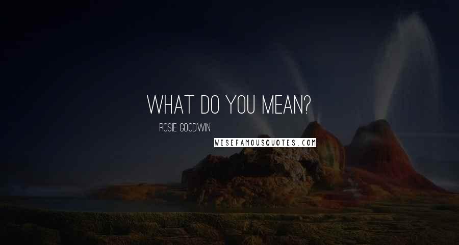 Rosie Goodwin Quotes: What do you mean?