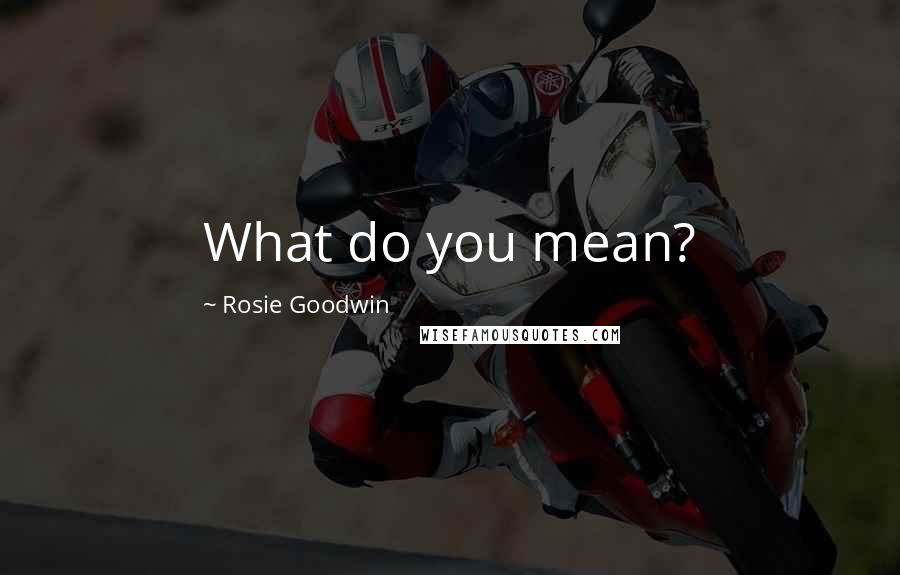 Rosie Goodwin Quotes: What do you mean?