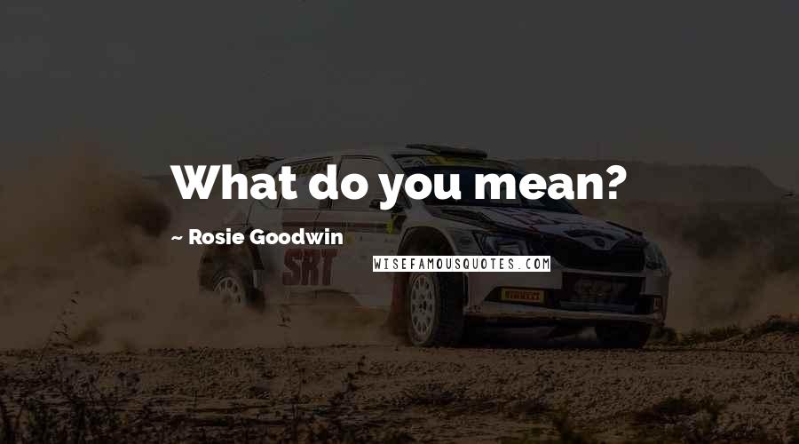 Rosie Goodwin Quotes: What do you mean?