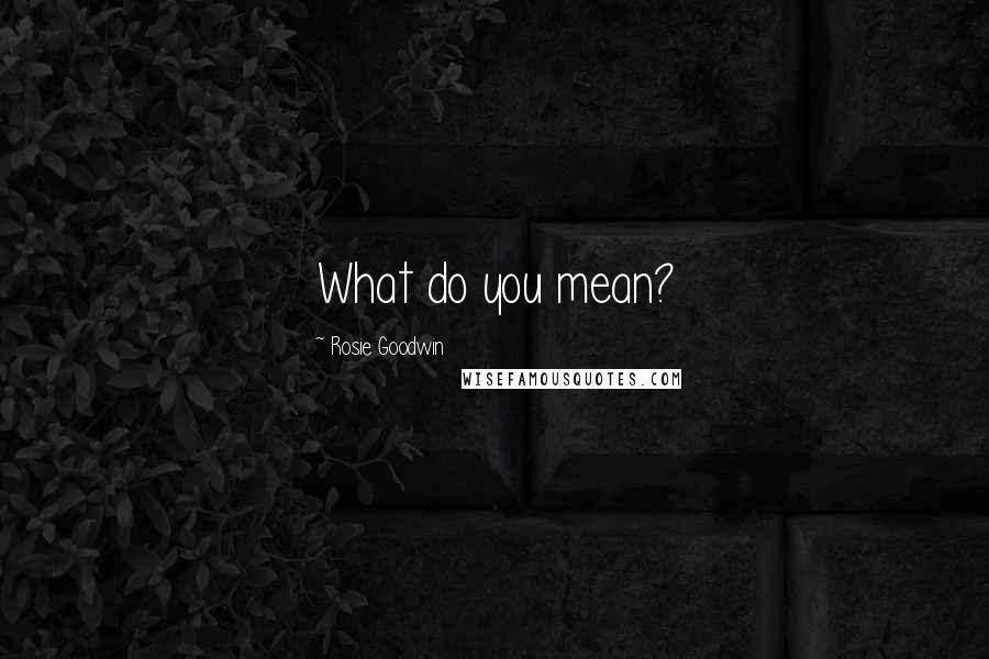 Rosie Goodwin Quotes: What do you mean?