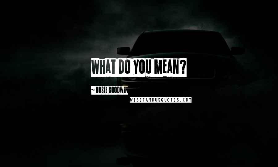 Rosie Goodwin Quotes: What do you mean?