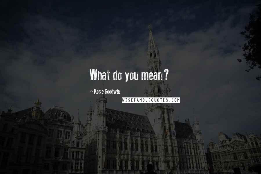 Rosie Goodwin Quotes: What do you mean?