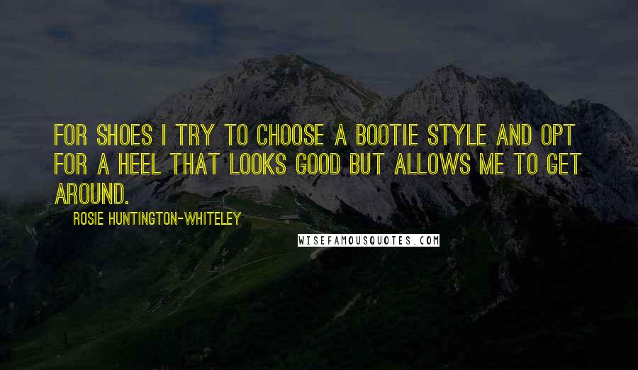 Rosie Huntington-Whiteley Quotes: For shoes I try to choose a bootie style and opt for a heel that looks good but allows me to get around.