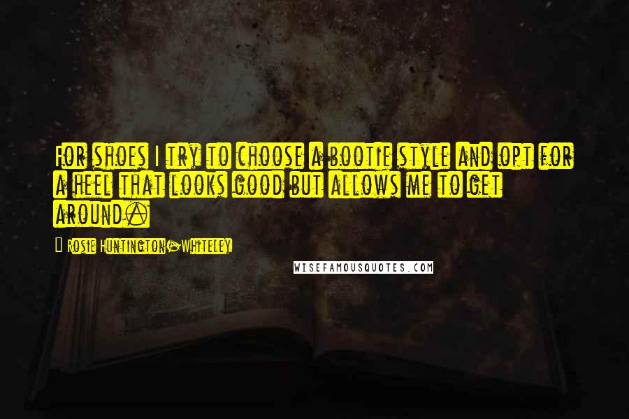Rosie Huntington-Whiteley Quotes: For shoes I try to choose a bootie style and opt for a heel that looks good but allows me to get around.