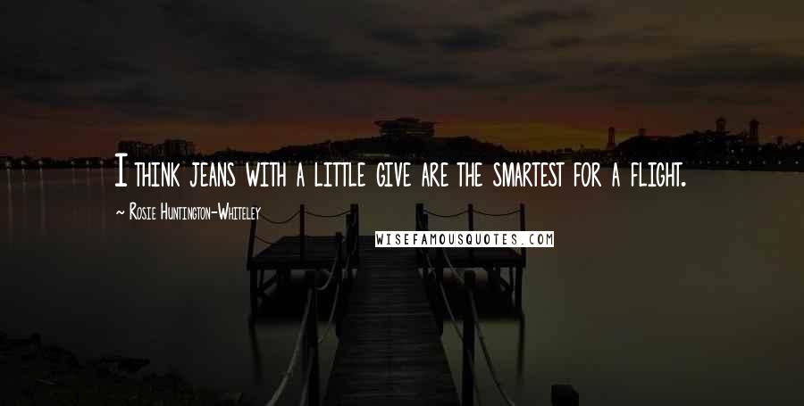 Rosie Huntington-Whiteley Quotes: I think jeans with a little give are the smartest for a flight.