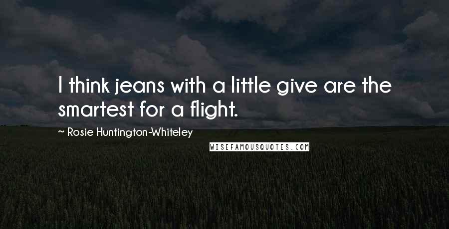 Rosie Huntington-Whiteley Quotes: I think jeans with a little give are the smartest for a flight.