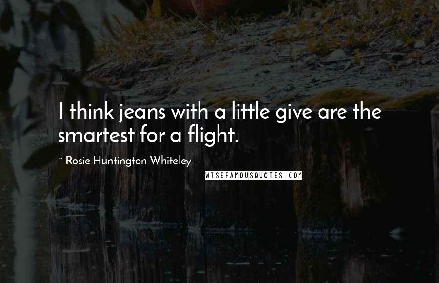Rosie Huntington-Whiteley Quotes: I think jeans with a little give are the smartest for a flight.