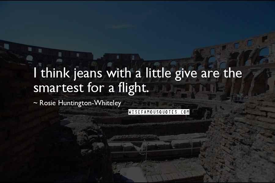 Rosie Huntington-Whiteley Quotes: I think jeans with a little give are the smartest for a flight.