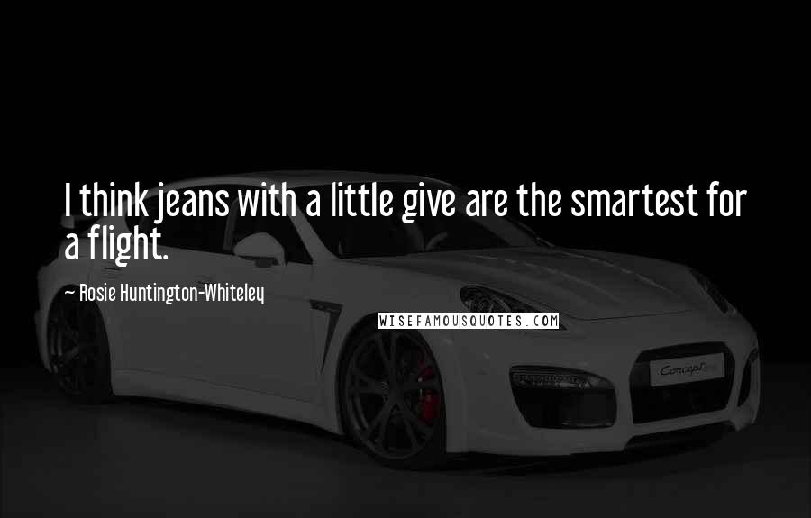 Rosie Huntington-Whiteley Quotes: I think jeans with a little give are the smartest for a flight.