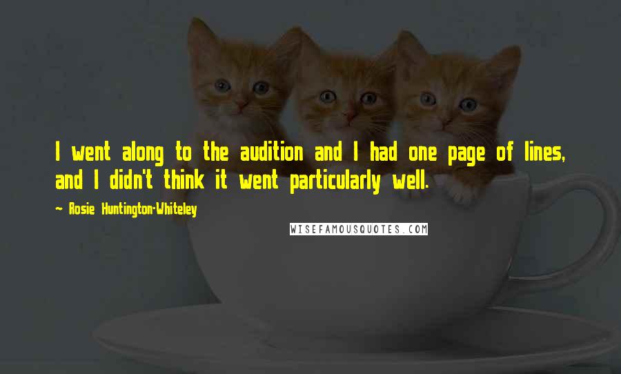 Rosie Huntington-Whiteley Quotes: I went along to the audition and I had one page of lines, and I didn't think it went particularly well.