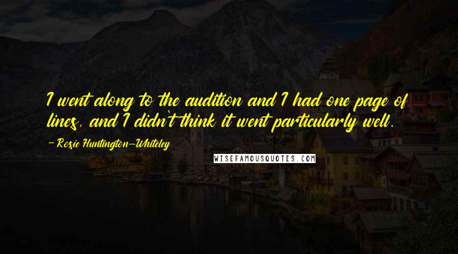 Rosie Huntington-Whiteley Quotes: I went along to the audition and I had one page of lines, and I didn't think it went particularly well.