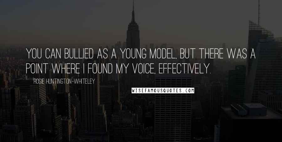 Rosie Huntington-Whiteley Quotes: You can bullied as a young model, but there was a point where I found my voice, effectively.