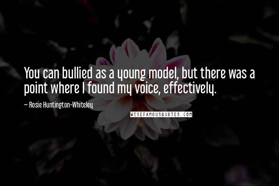 Rosie Huntington-Whiteley Quotes: You can bullied as a young model, but there was a point where I found my voice, effectively.