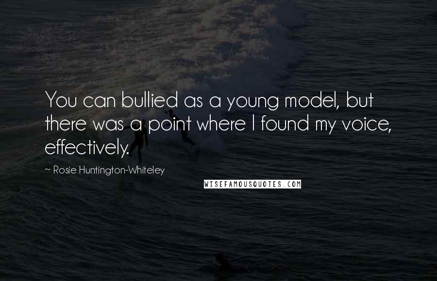 Rosie Huntington-Whiteley Quotes: You can bullied as a young model, but there was a point where I found my voice, effectively.