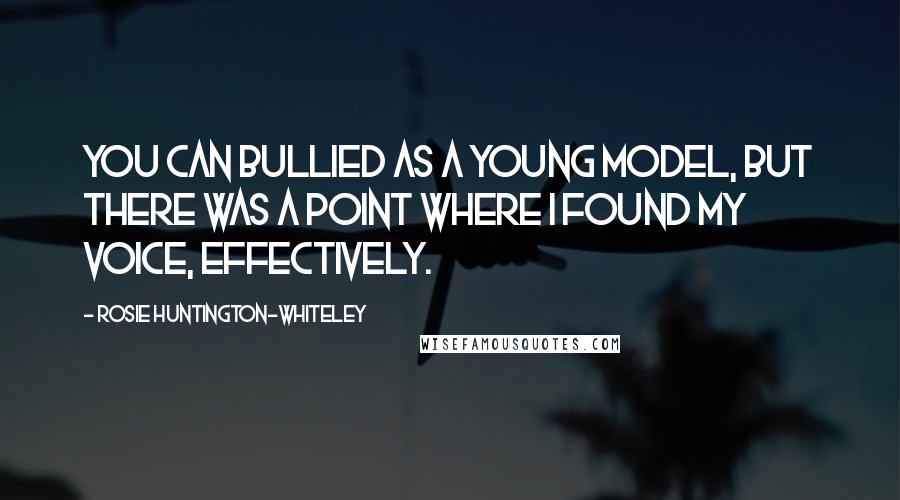 Rosie Huntington-Whiteley Quotes: You can bullied as a young model, but there was a point where I found my voice, effectively.