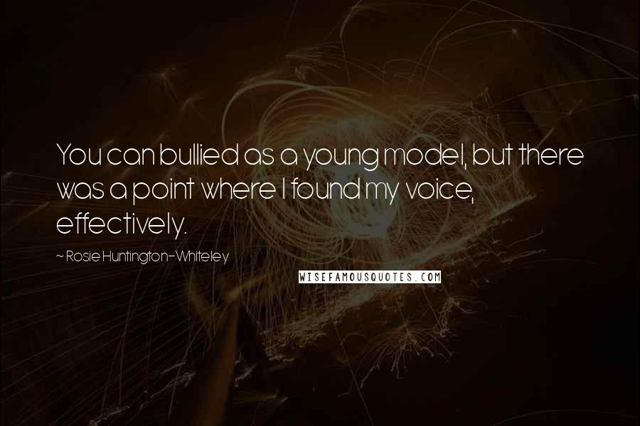 Rosie Huntington-Whiteley Quotes: You can bullied as a young model, but there was a point where I found my voice, effectively.