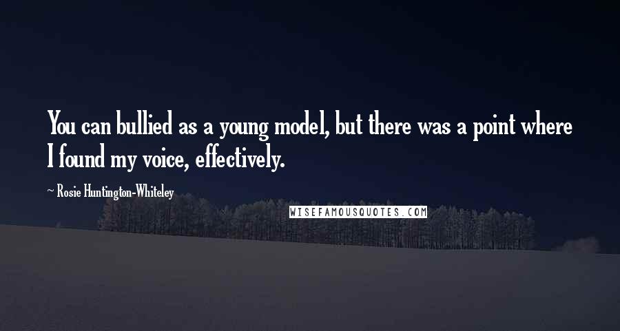 Rosie Huntington-Whiteley Quotes: You can bullied as a young model, but there was a point where I found my voice, effectively.