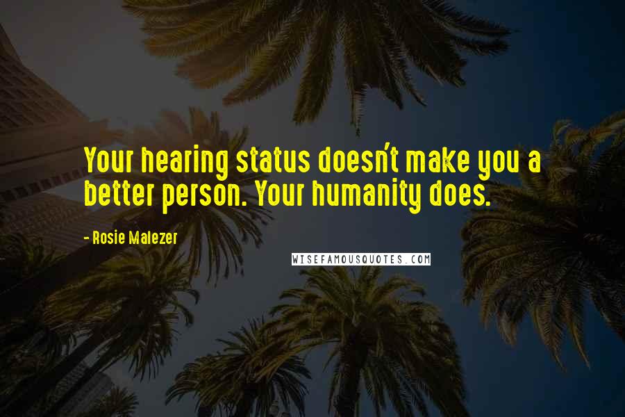 Rosie Malezer Quotes: Your hearing status doesn't make you a better person. Your humanity does.