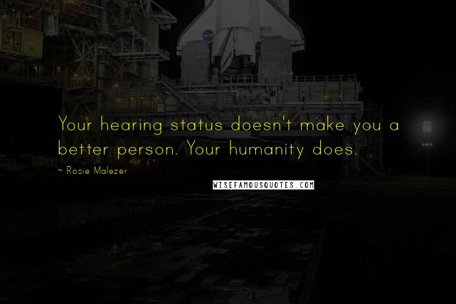 Rosie Malezer Quotes: Your hearing status doesn't make you a better person. Your humanity does.