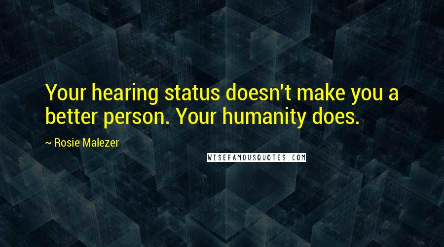 Rosie Malezer Quotes: Your hearing status doesn't make you a better person. Your humanity does.