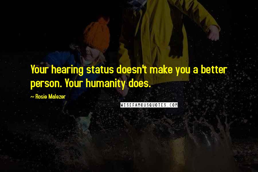 Rosie Malezer Quotes: Your hearing status doesn't make you a better person. Your humanity does.