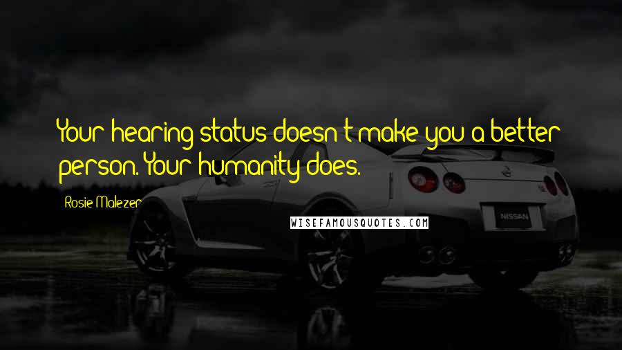 Rosie Malezer Quotes: Your hearing status doesn't make you a better person. Your humanity does.