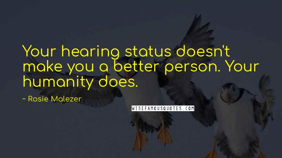 Rosie Malezer Quotes: Your hearing status doesn't make you a better person. Your humanity does.