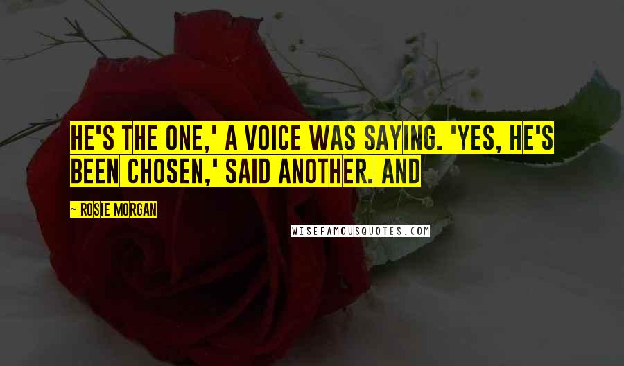 Rosie Morgan Quotes: He's The One,' a voice was saying. 'Yes, he's been Chosen,' said another. And