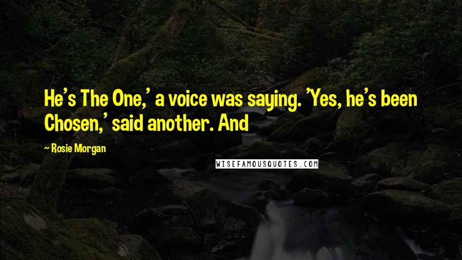 Rosie Morgan Quotes: He's The One,' a voice was saying. 'Yes, he's been Chosen,' said another. And