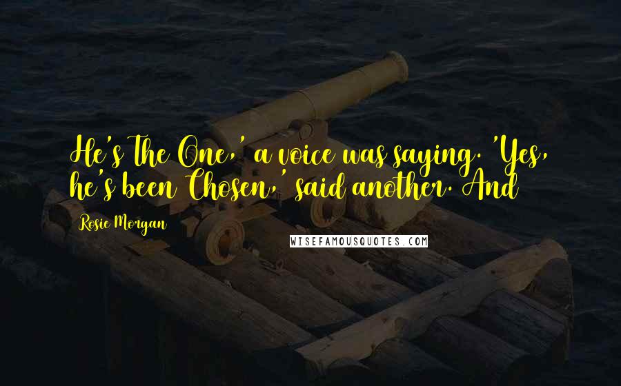 Rosie Morgan Quotes: He's The One,' a voice was saying. 'Yes, he's been Chosen,' said another. And