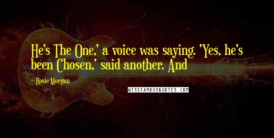 Rosie Morgan Quotes: He's The One,' a voice was saying. 'Yes, he's been Chosen,' said another. And