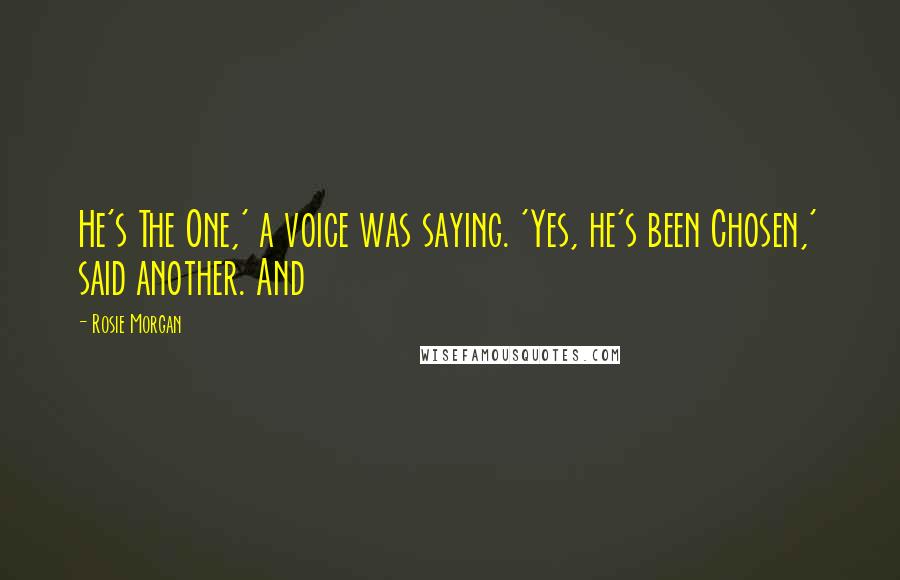 Rosie Morgan Quotes: He's The One,' a voice was saying. 'Yes, he's been Chosen,' said another. And