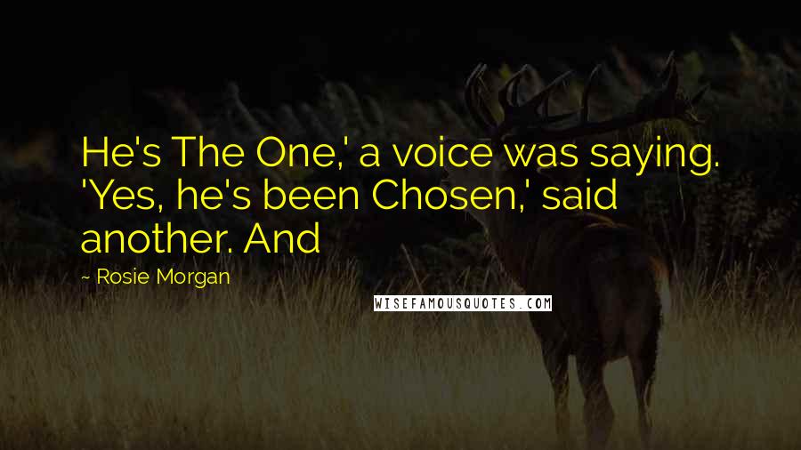 Rosie Morgan Quotes: He's The One,' a voice was saying. 'Yes, he's been Chosen,' said another. And